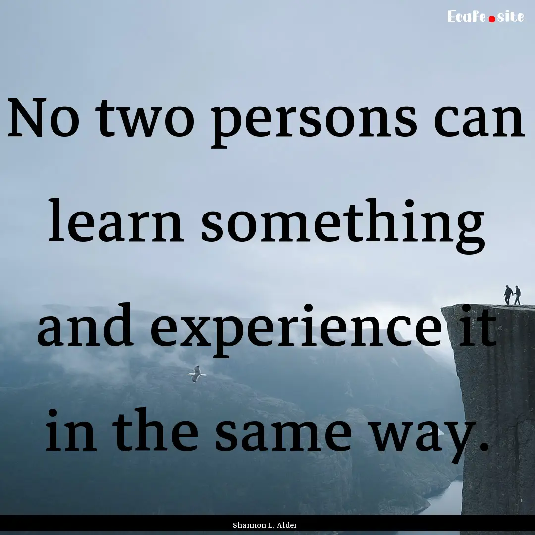 No two persons can learn something and experience.... : Quote by Shannon L. Alder