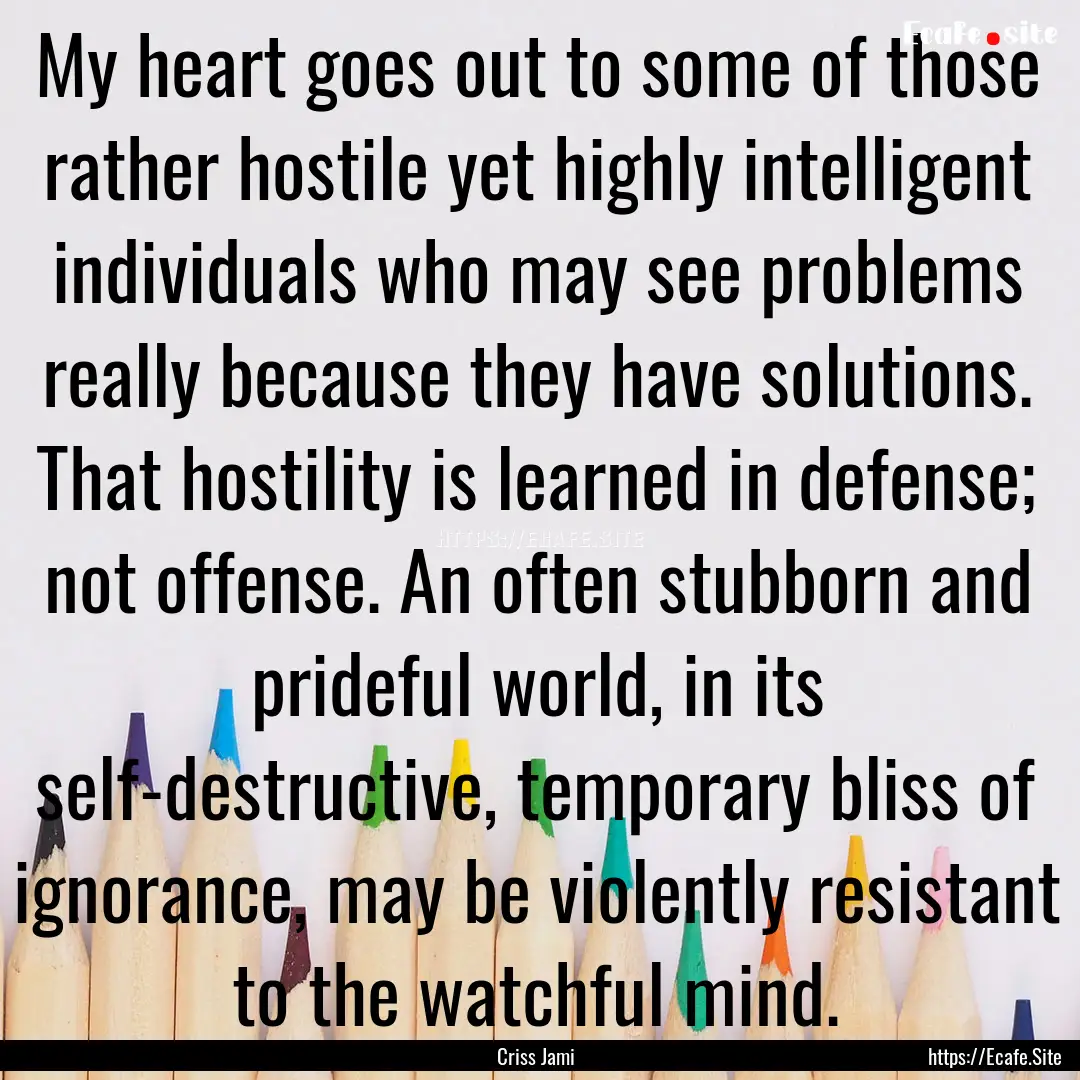 My heart goes out to some of those rather.... : Quote by Criss Jami