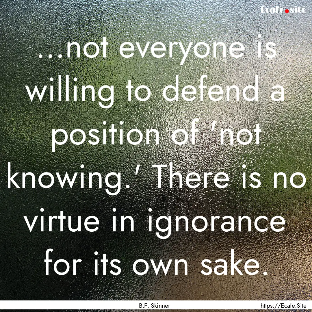 ...not everyone is willing to defend a position.... : Quote by B.F. Skinner