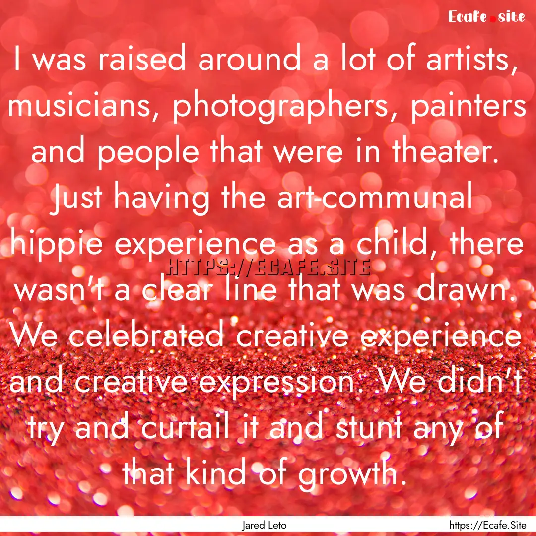 I was raised around a lot of artists, musicians,.... : Quote by Jared Leto