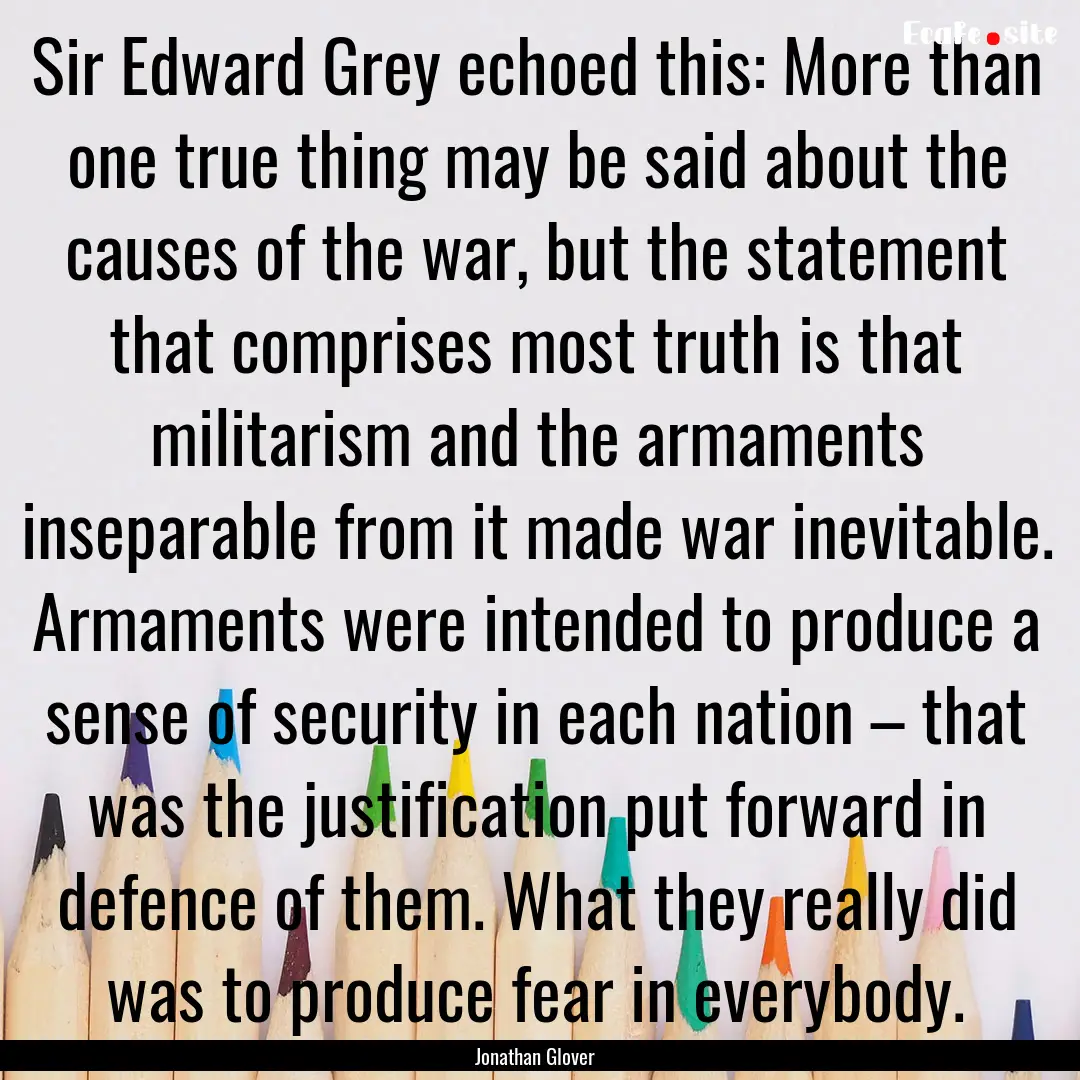 Sir Edward Grey echoed this: More than one.... : Quote by Jonathan Glover