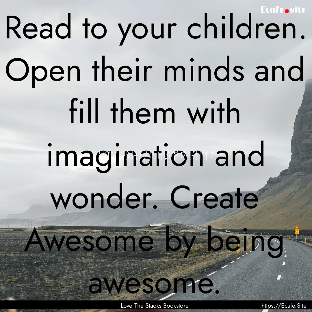 Read to your children. Open their minds and.... : Quote by Love The Stacks Bookstore