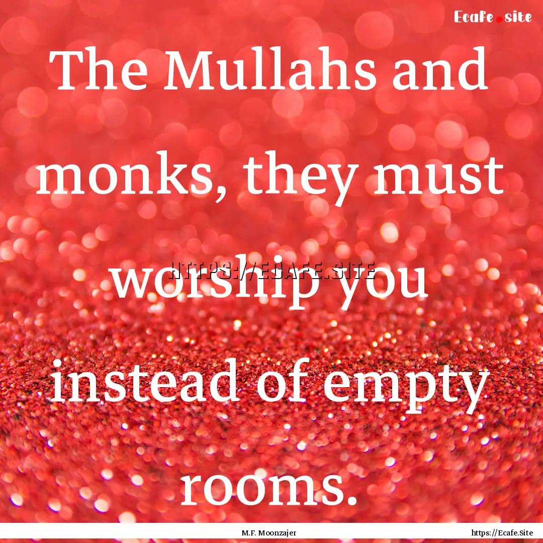 The Mullahs and monks, they must worship.... : Quote by M.F. Moonzajer