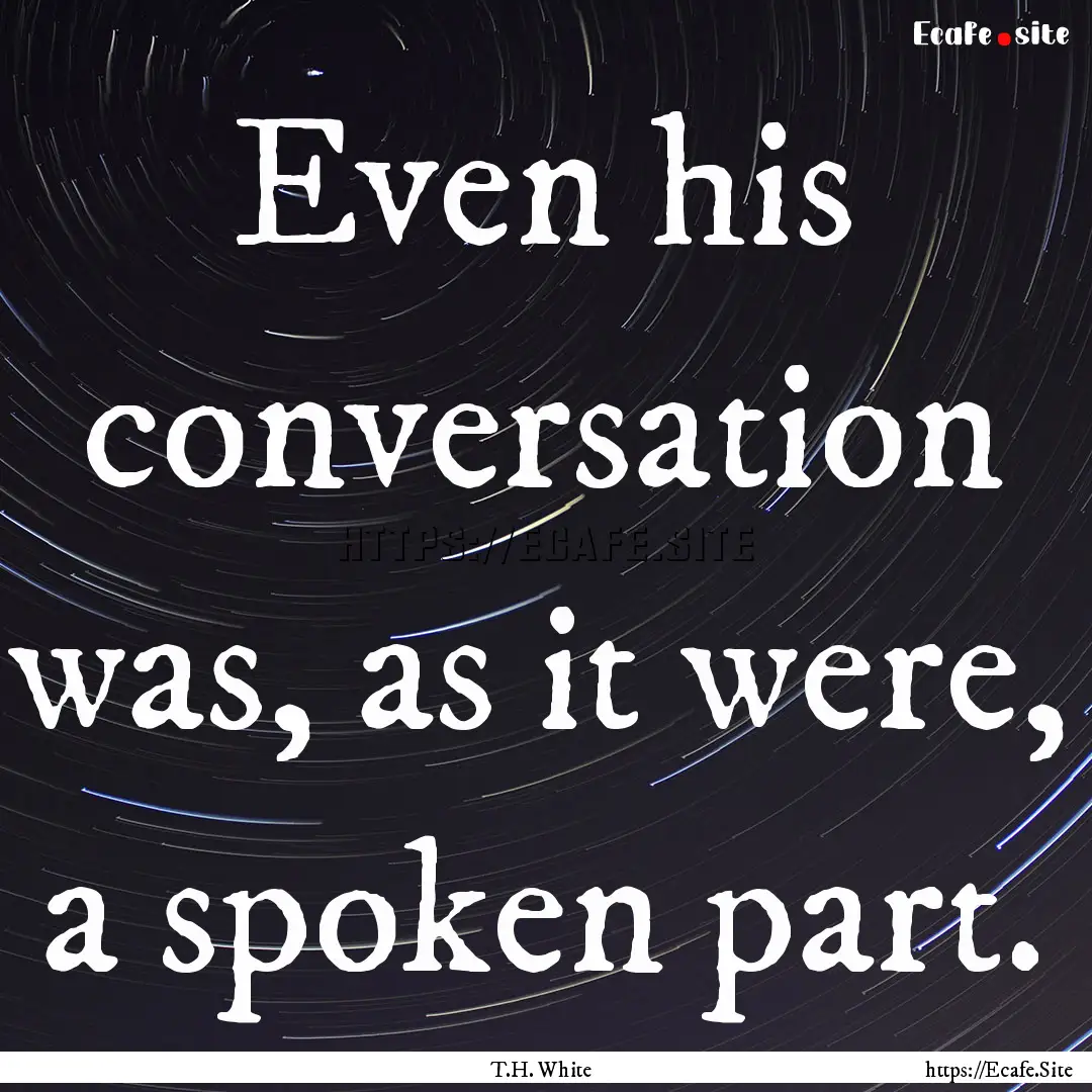 Even his conversation was, as it were, a.... : Quote by T.H. White