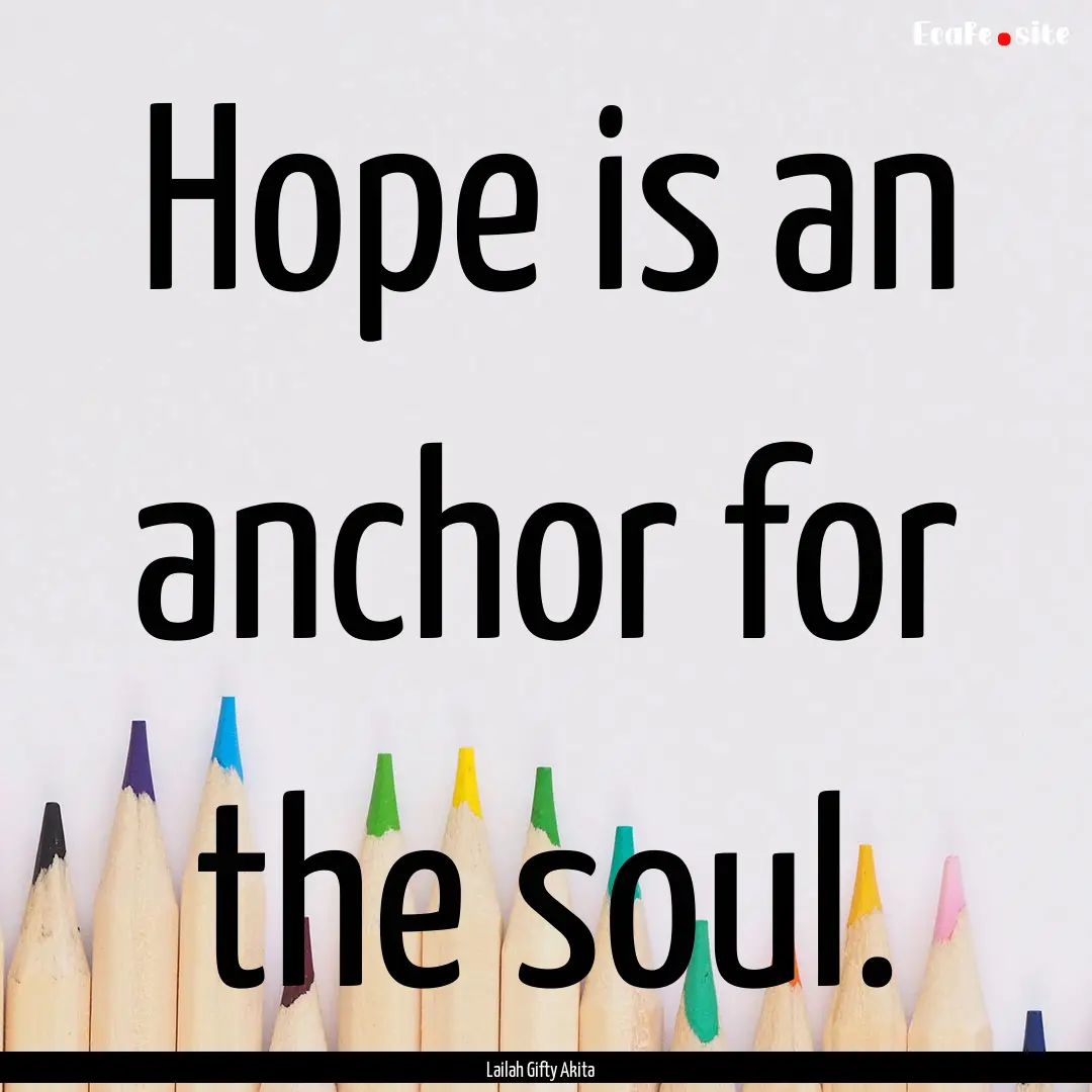 Hope is an anchor for the soul. : Quote by Lailah Gifty Akita