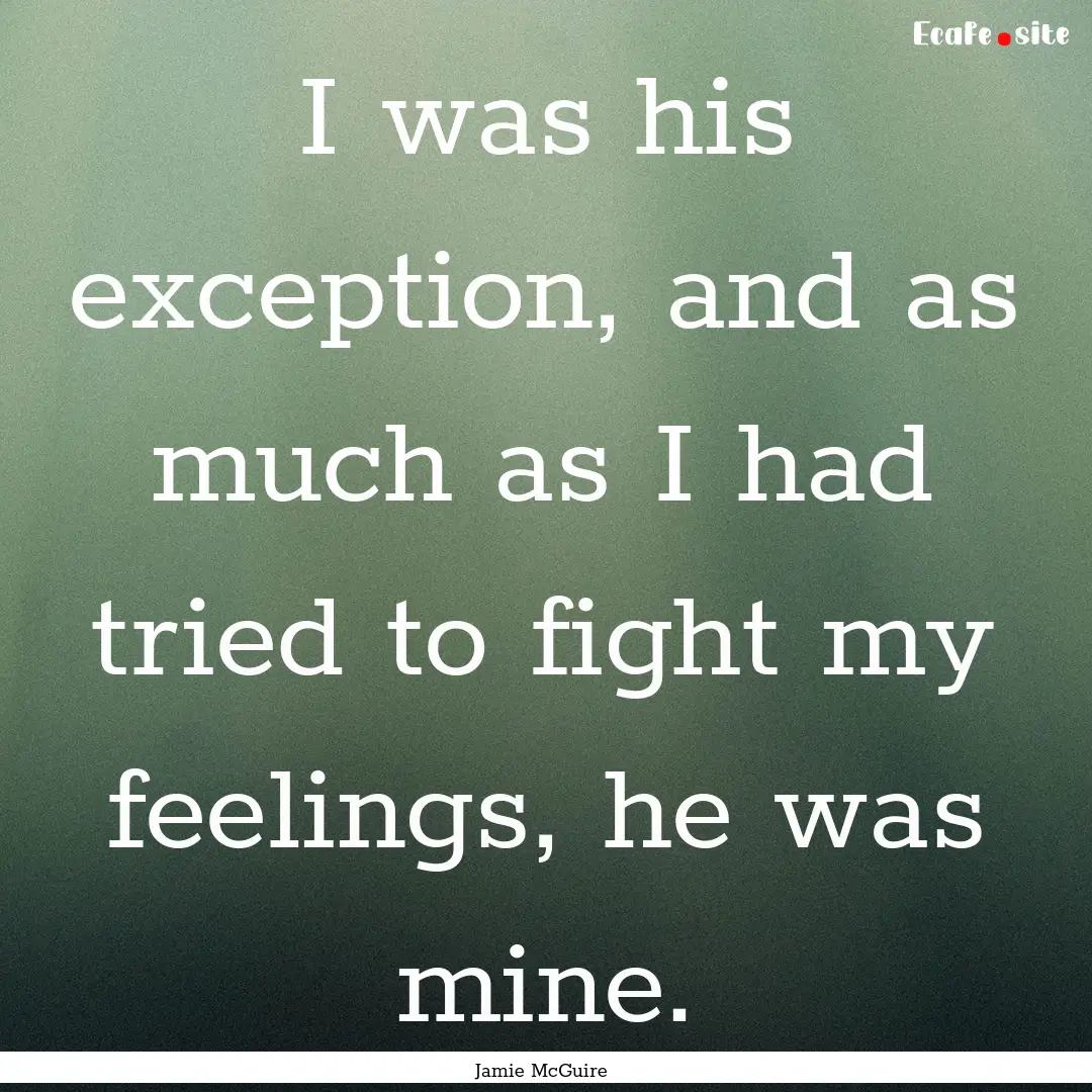 I was his exception, and as much as I had.... : Quote by Jamie McGuire