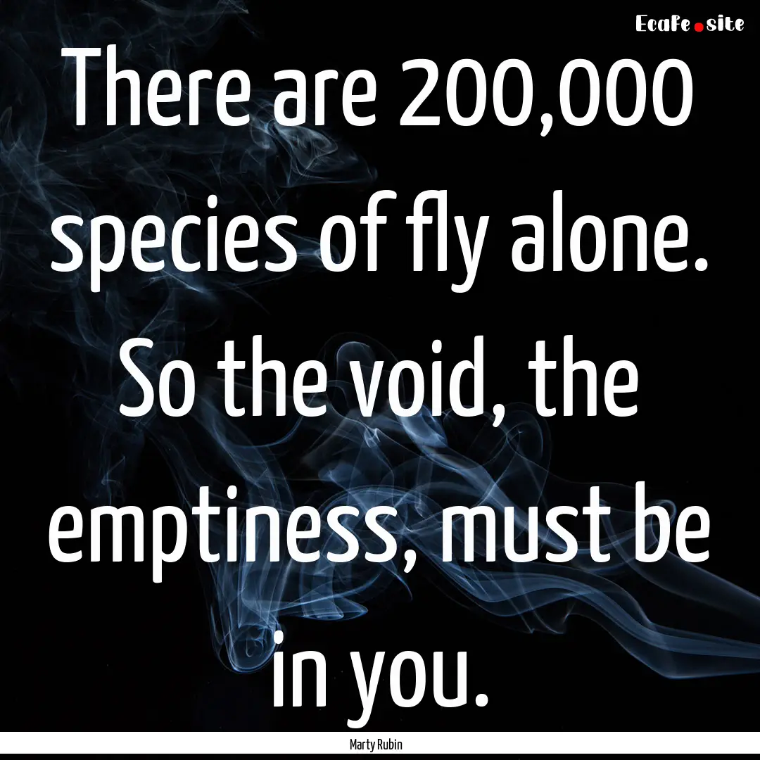 There are 200,000 species of fly alone. So.... : Quote by Marty Rubin