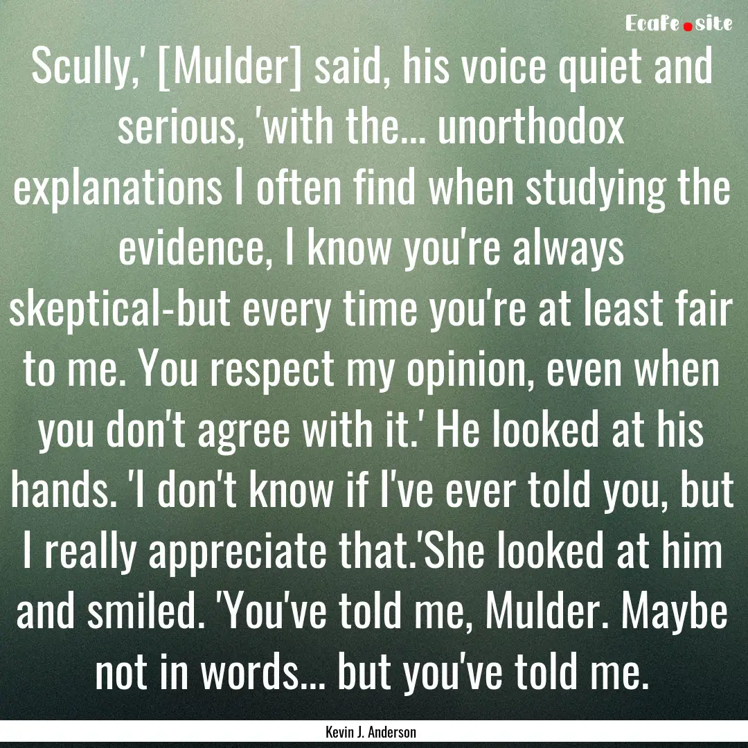 Scully,' [Mulder] said, his voice quiet and.... : Quote by Kevin J. Anderson