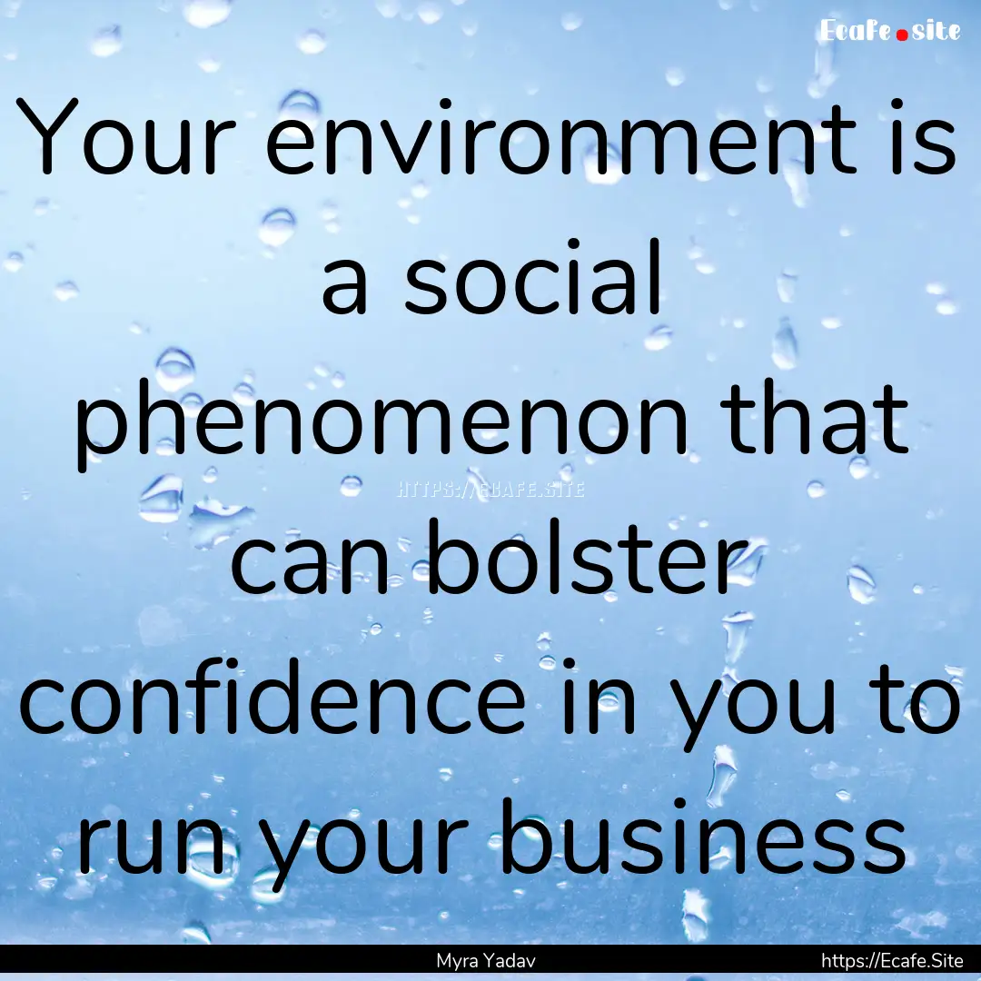 Your environment is a social phenomenon that.... : Quote by Myra Yadav