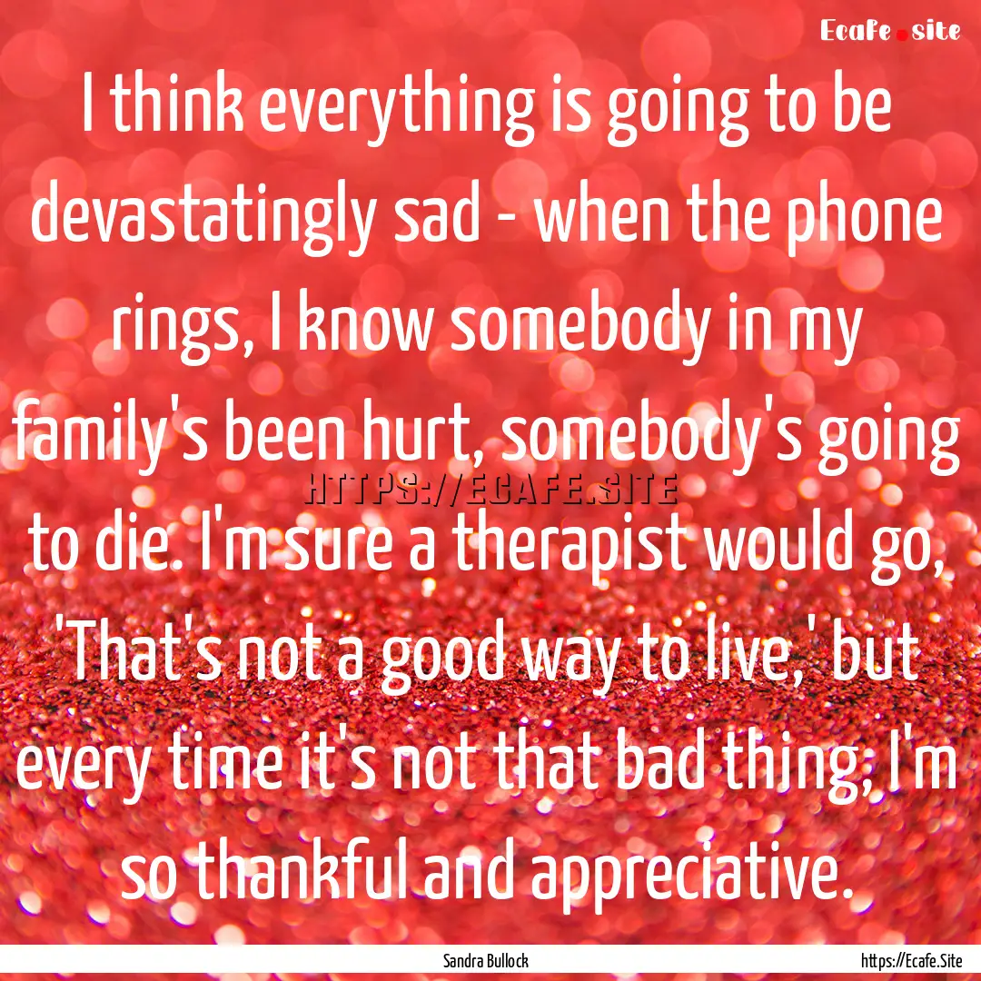 I think everything is going to be devastatingly.... : Quote by Sandra Bullock