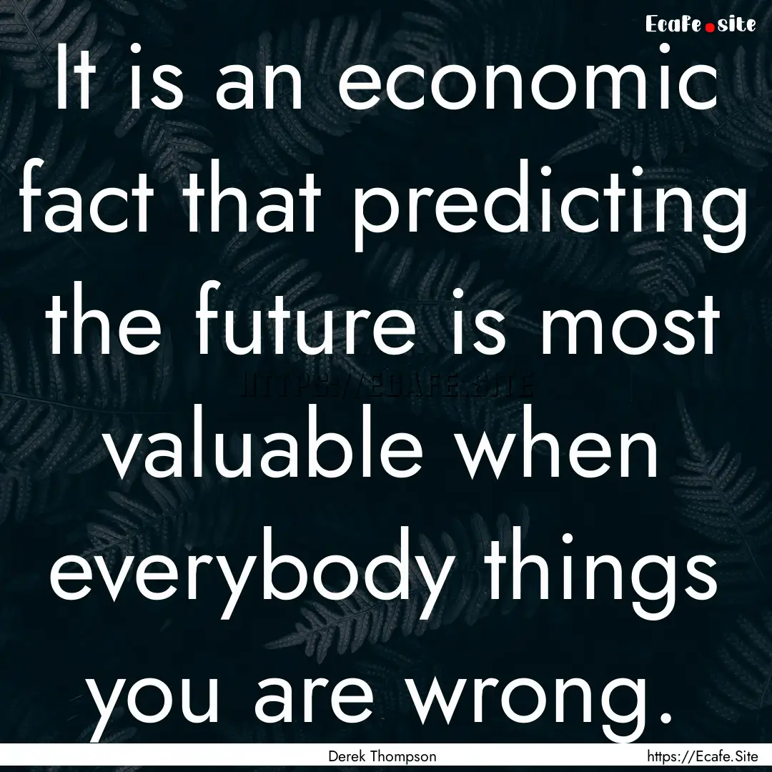 It is an economic fact that predicting the.... : Quote by Derek Thompson