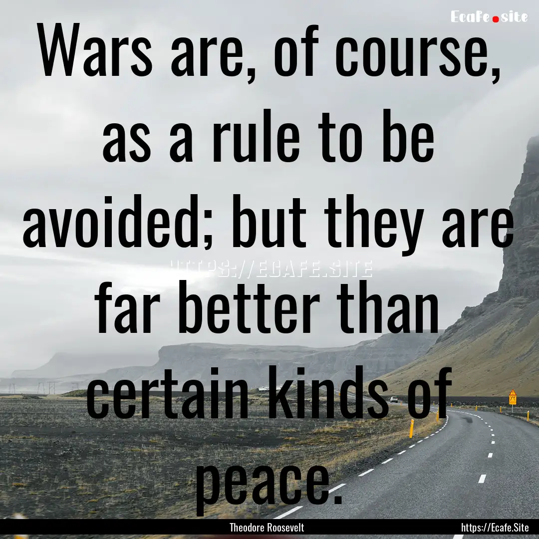 Wars are, of course, as a rule to be avoided;.... : Quote by Theodore Roosevelt