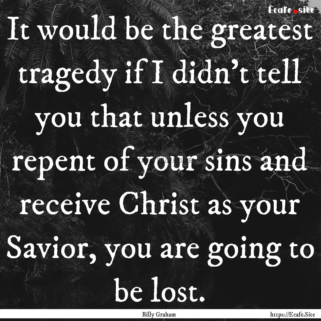 It would be the greatest tragedy if I didn’t.... : Quote by Billy Graham