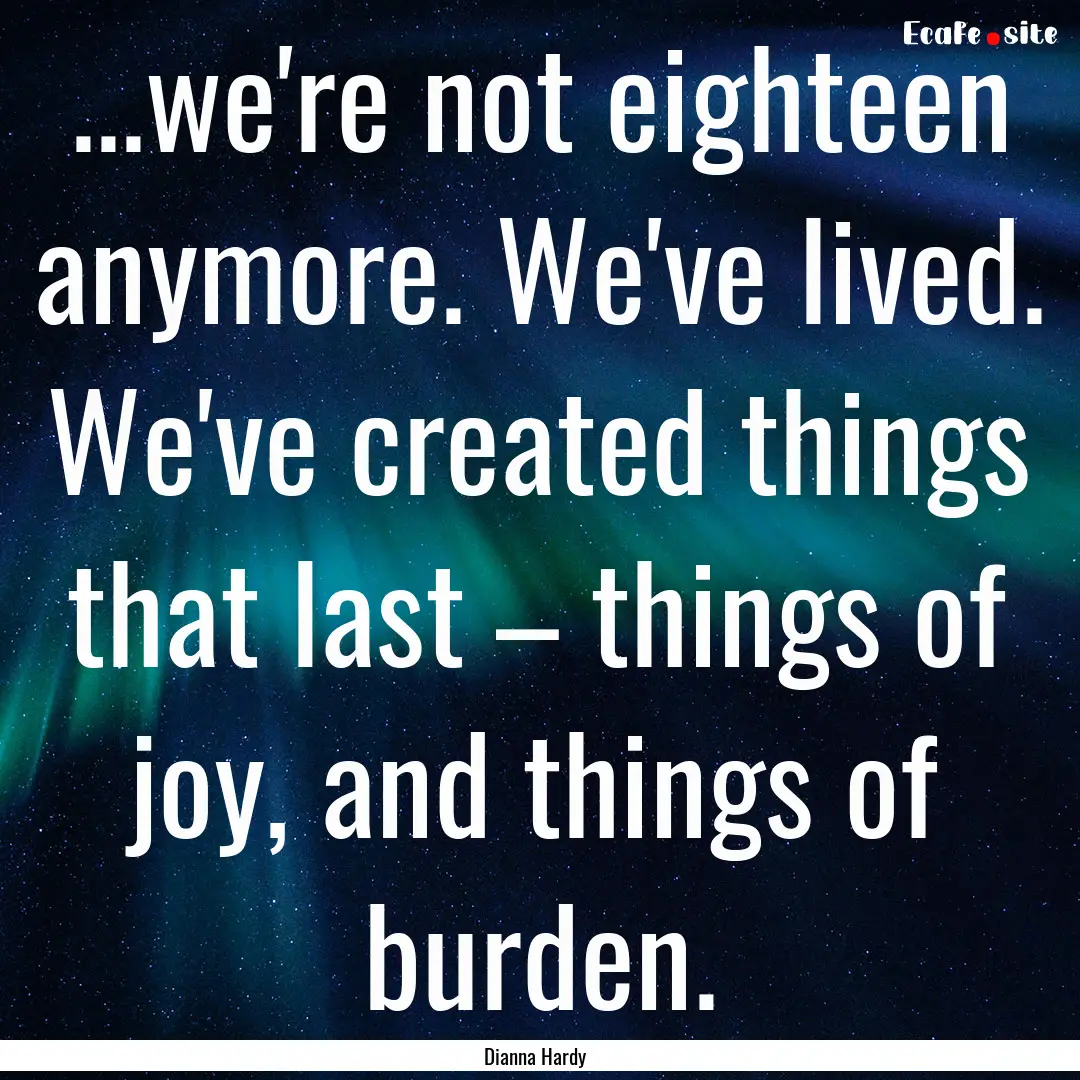 ...we're not eighteen anymore. We've lived..... : Quote by Dianna Hardy