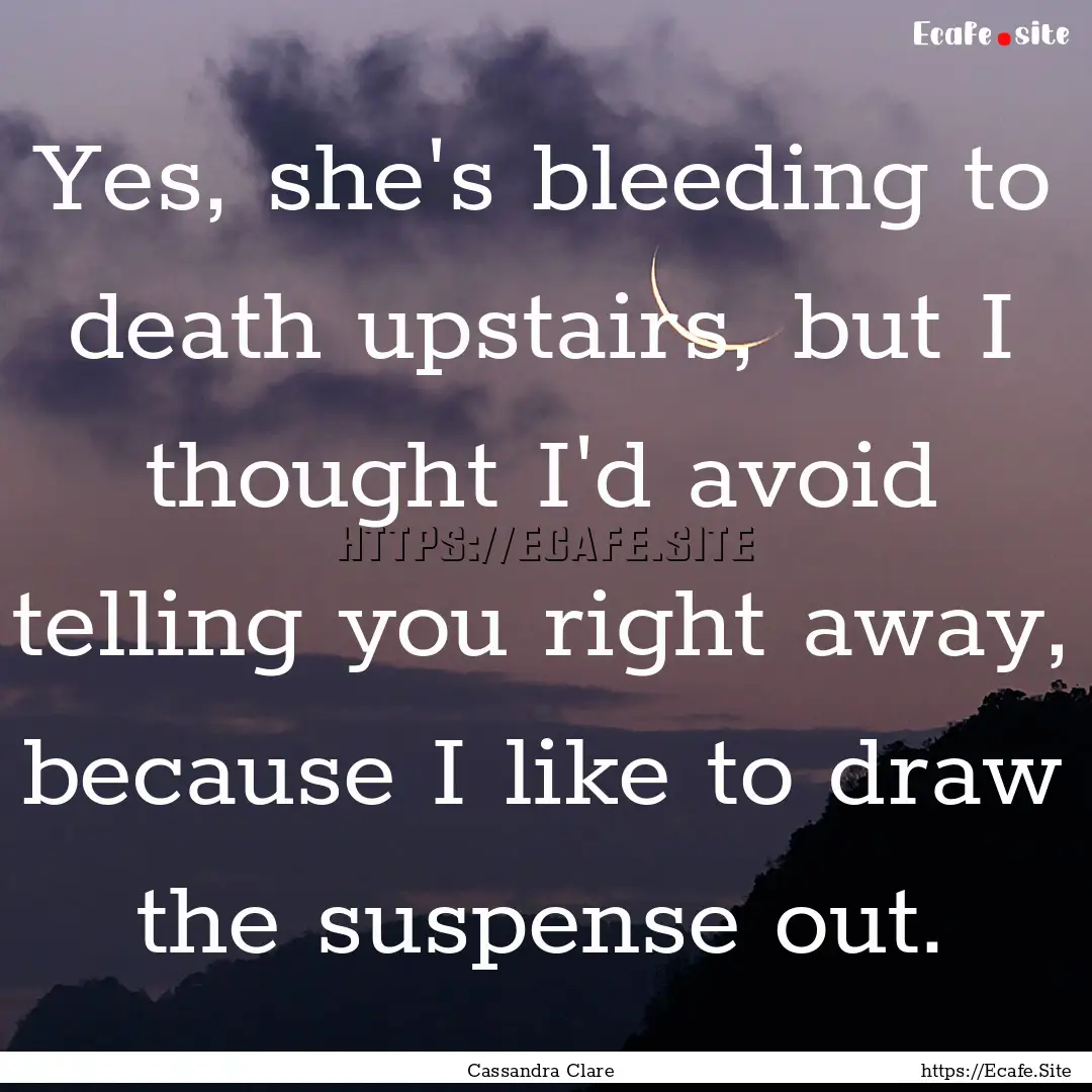 Yes, she's bleeding to death upstairs, but.... : Quote by Cassandra Clare