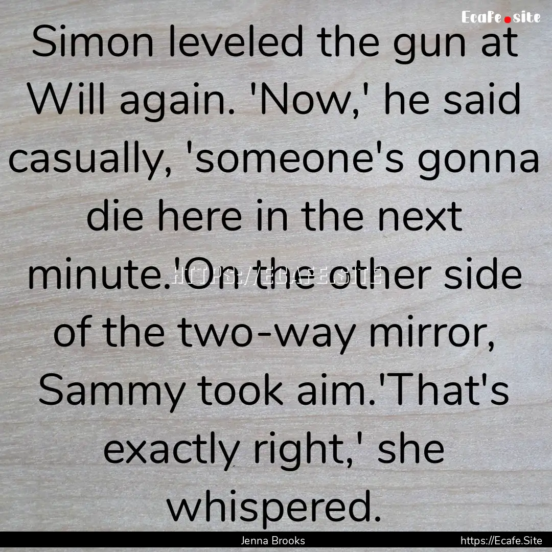 Simon leveled the gun at Will again. 'Now,'.... : Quote by Jenna Brooks