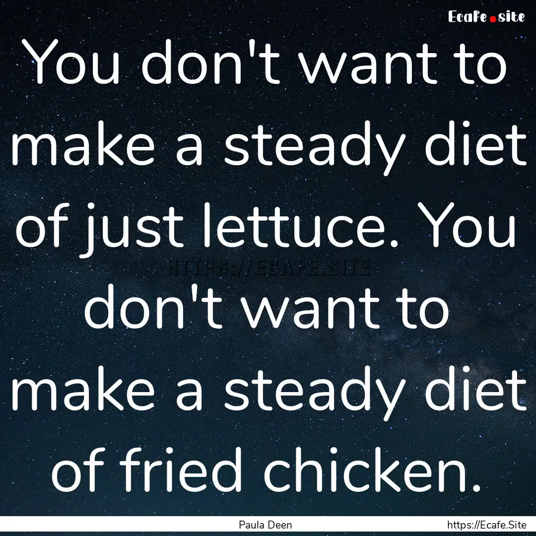 You don't want to make a steady diet of just.... : Quote by Paula Deen