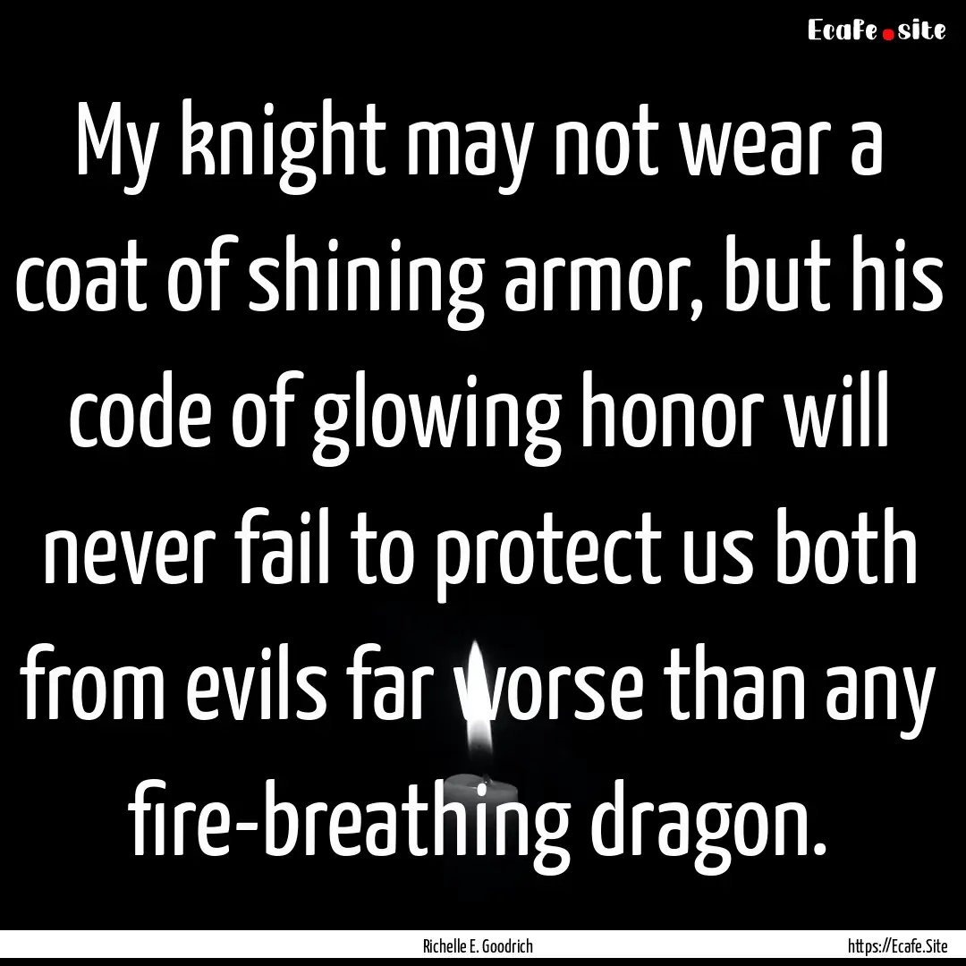 My knight may not wear a coat of shining.... : Quote by Richelle E. Goodrich