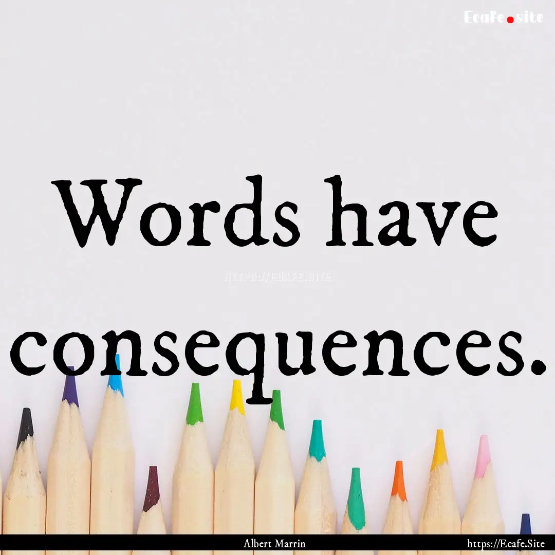 Words have consequences. : Quote by Albert Marrin