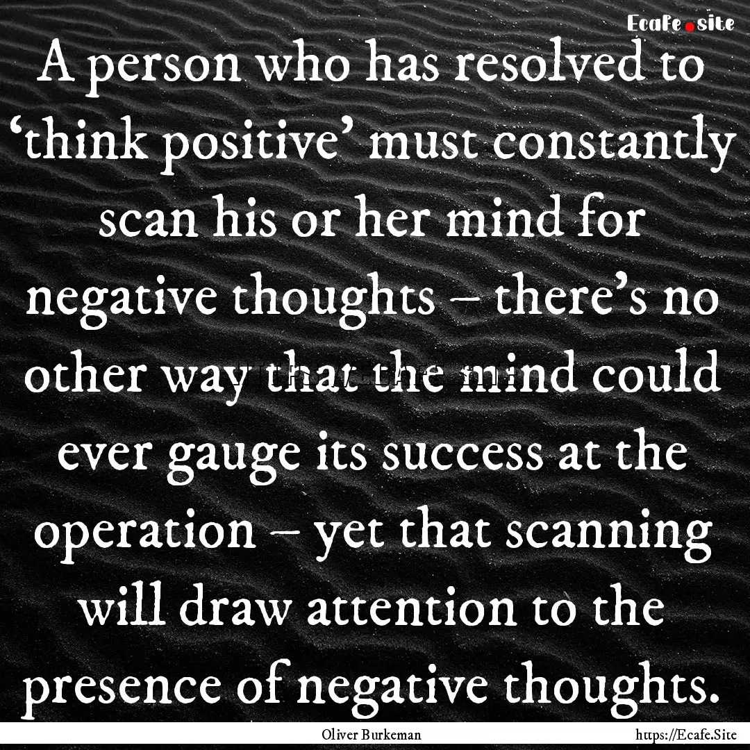 A person who has resolved to ‘think positive’.... : Quote by Oliver Burkeman