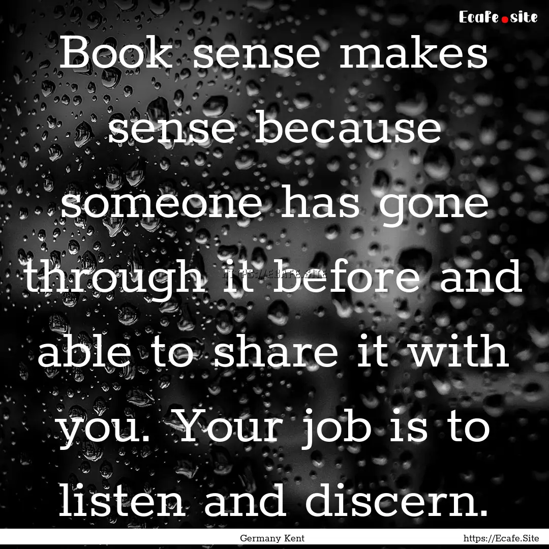 Book sense makes sense because someone has.... : Quote by Germany Kent