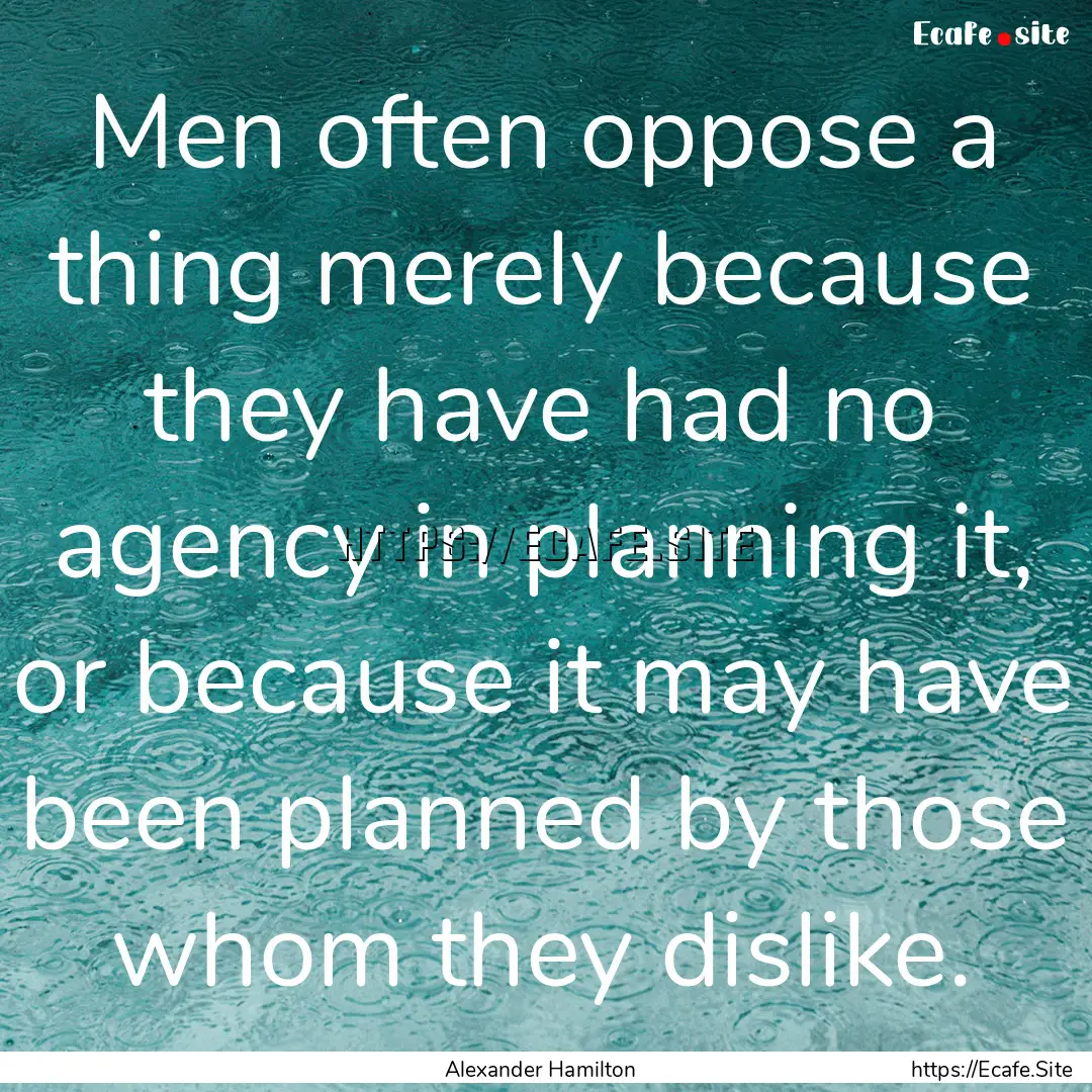 Men often oppose a thing merely because they.... : Quote by Alexander Hamilton