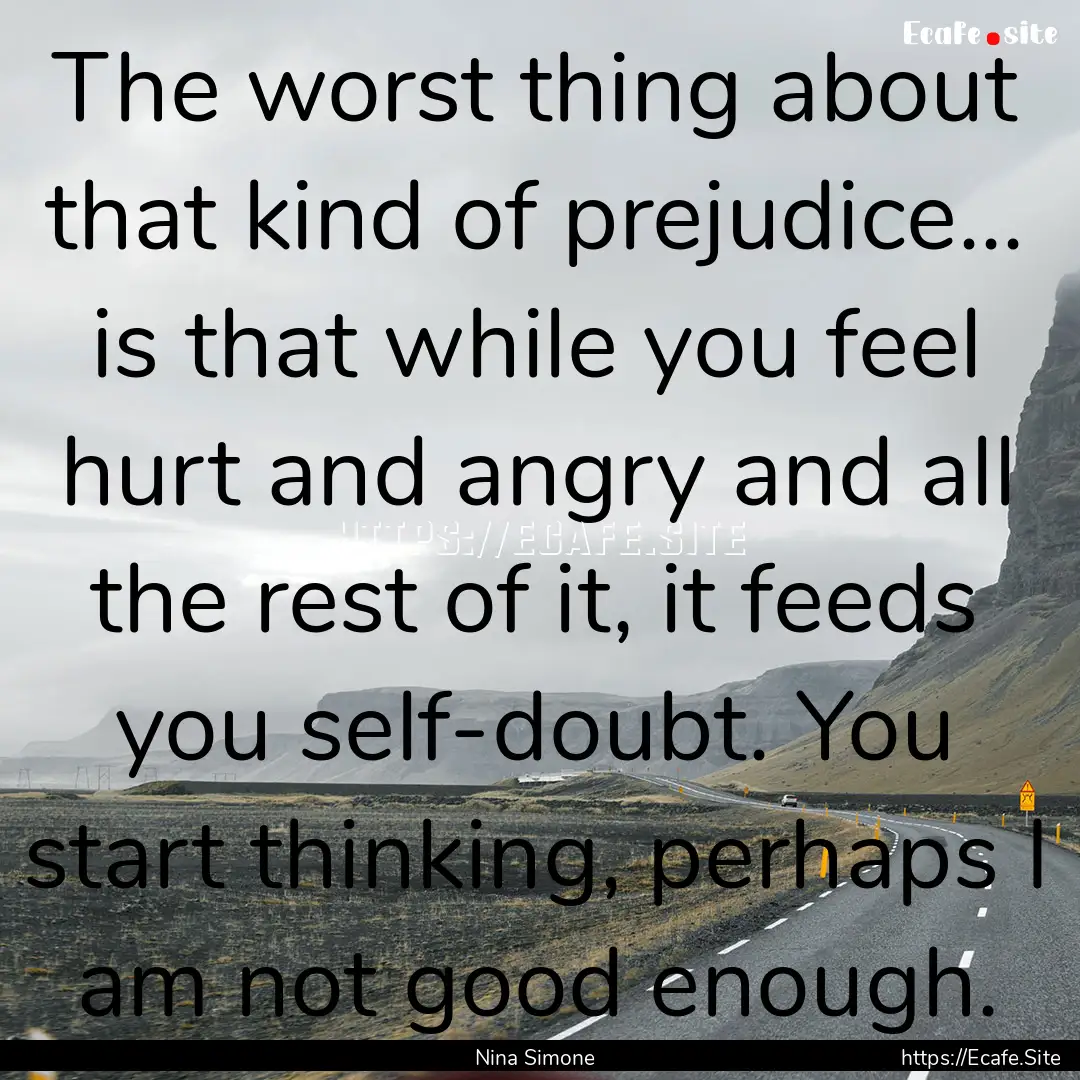 The worst thing about that kind of prejudice....... : Quote by Nina Simone