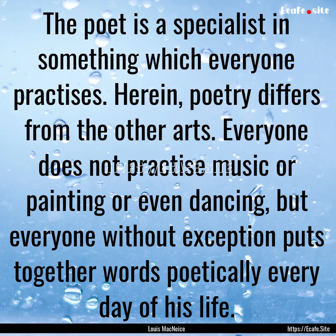 The poet is a specialist in something which.... : Quote by Louis MacNeice