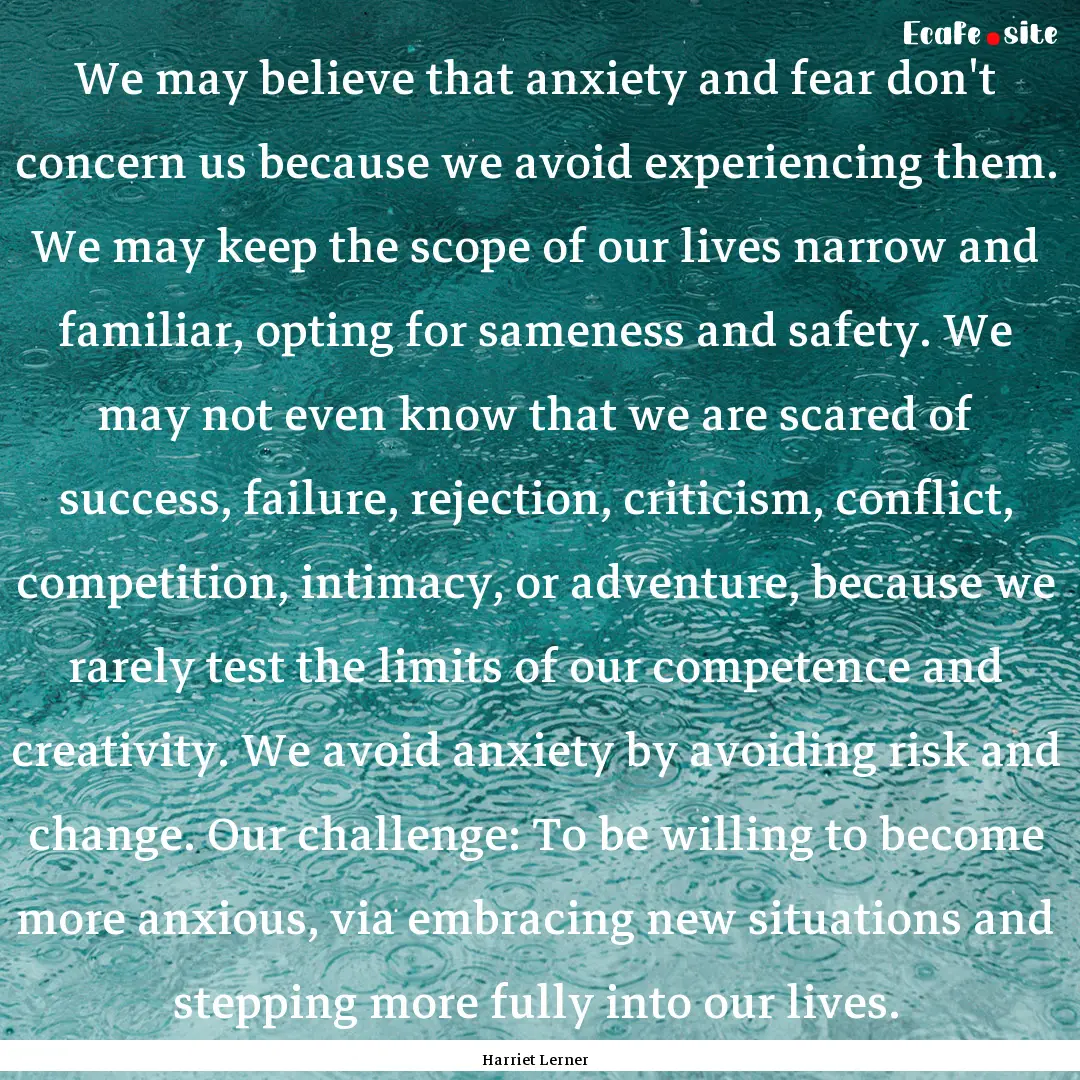 We may believe that anxiety and fear don't.... : Quote by Harriet Lerner