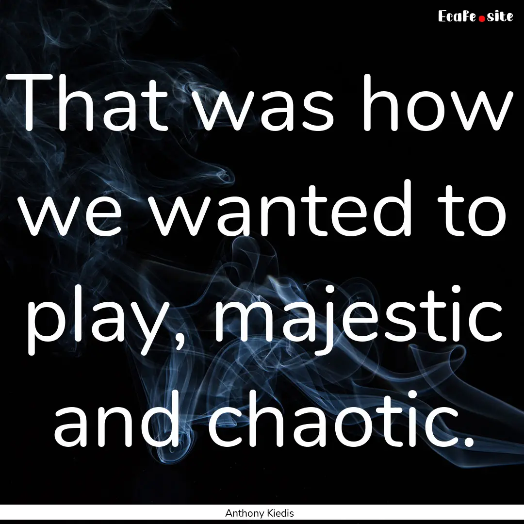 That was how we wanted to play, majestic.... : Quote by Anthony Kiedis