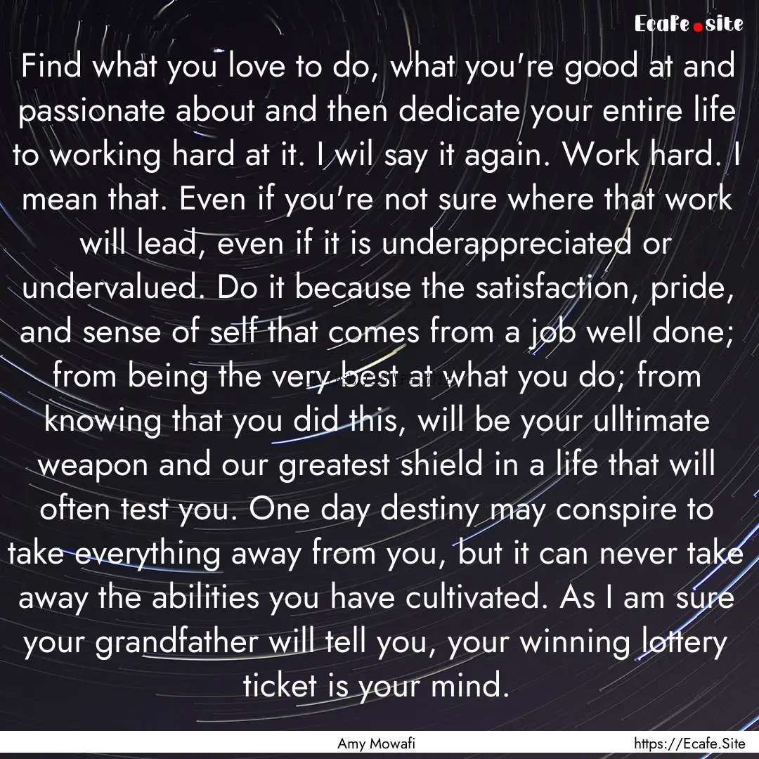 Find what you love to do, what you're good.... : Quote by Amy Mowafi