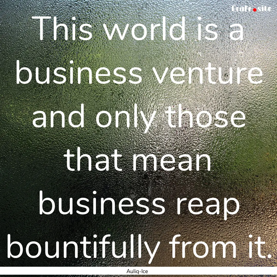 This world is a business venture and only.... : Quote by Auliq-Ice