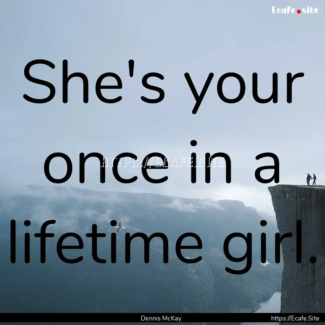 She's your once in a lifetime girl. : Quote by Dennis McKay