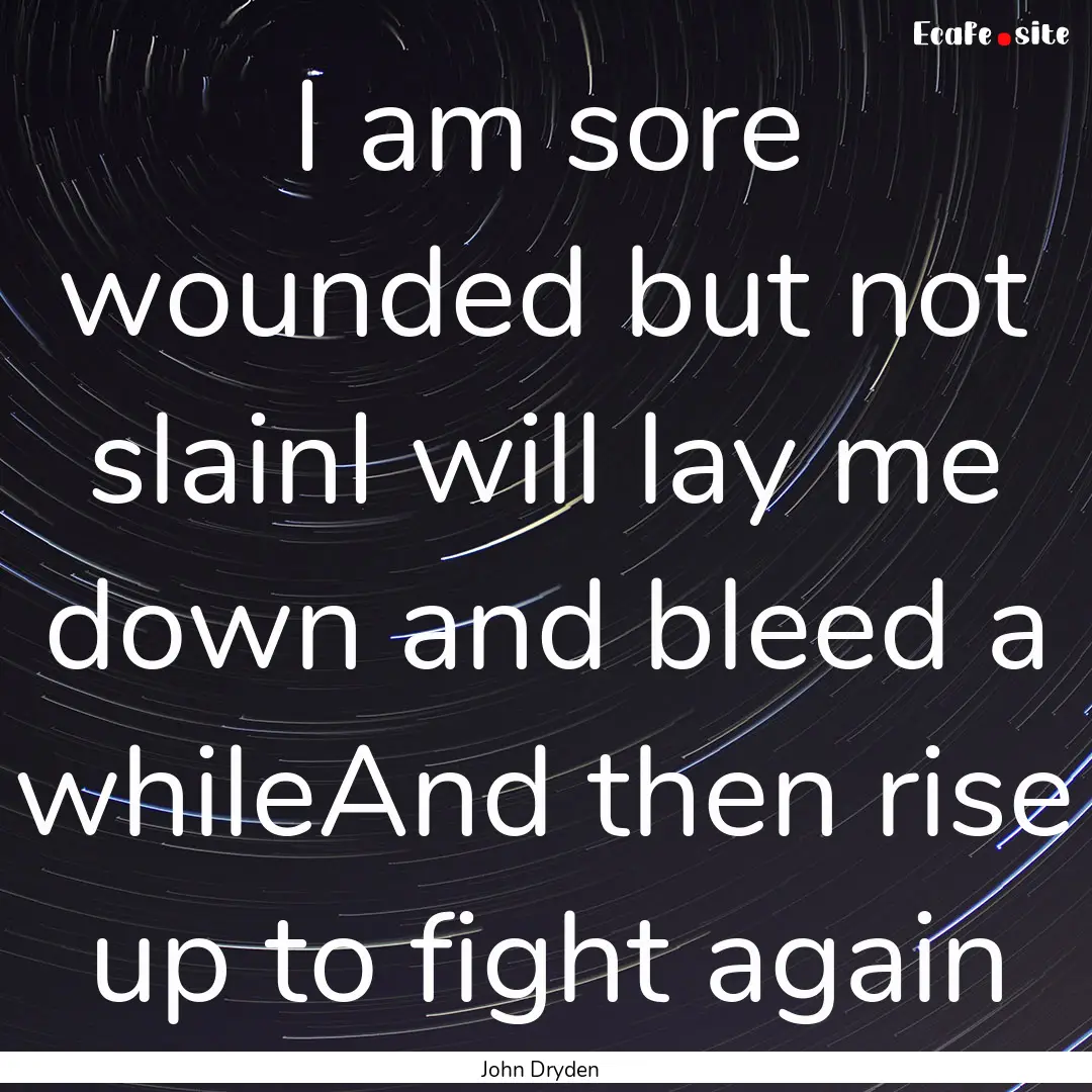 I am sore wounded but not slainI will lay.... : Quote by John Dryden