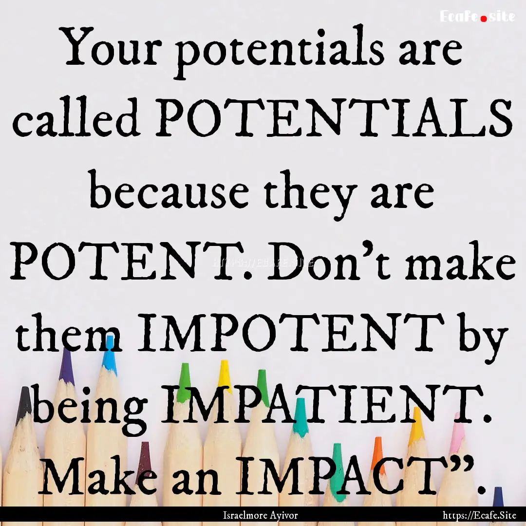 Your potentials are called POTENTIALS because.... : Quote by Israelmore Ayivor