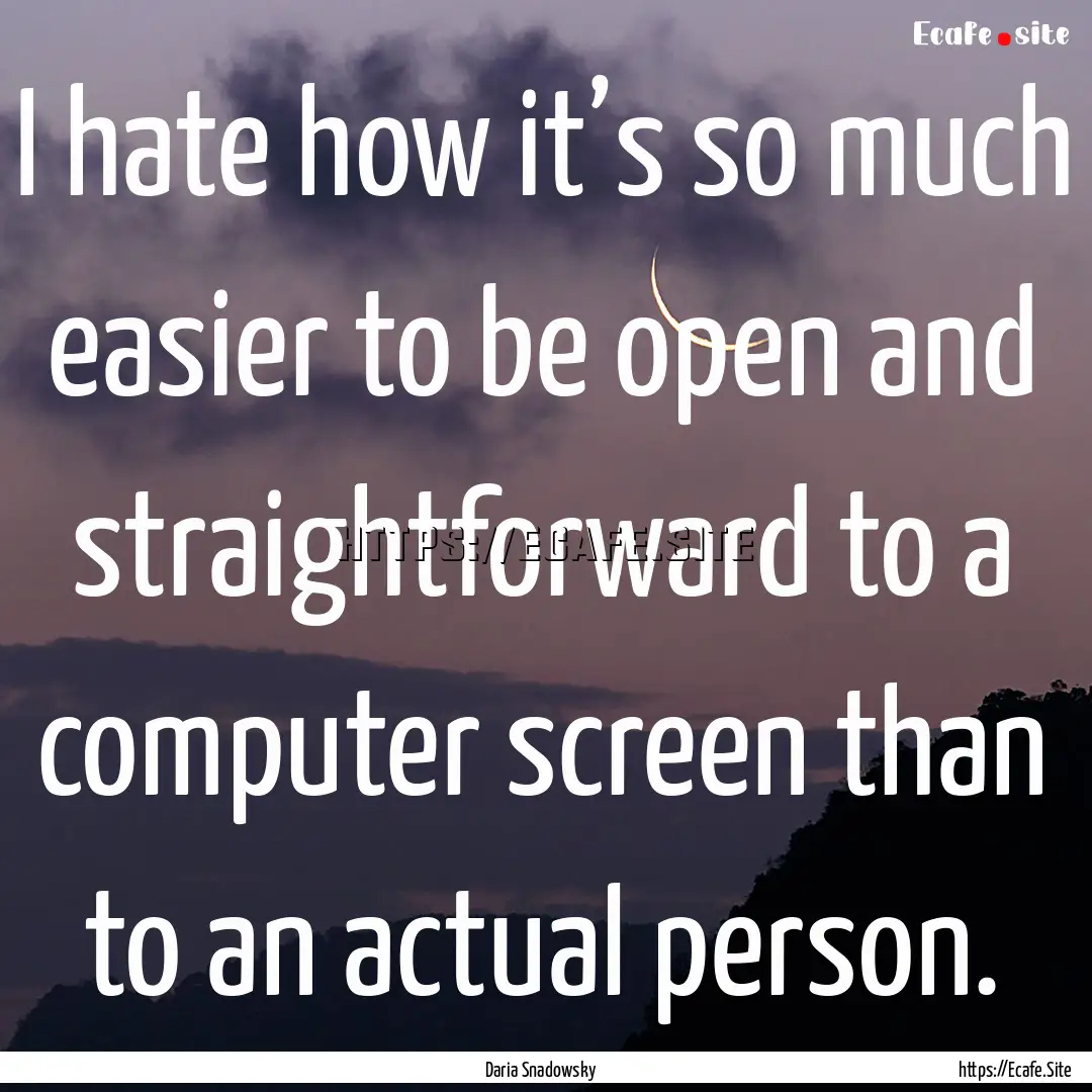 I hate how it’s so much easier to be open.... : Quote by Daria Snadowsky