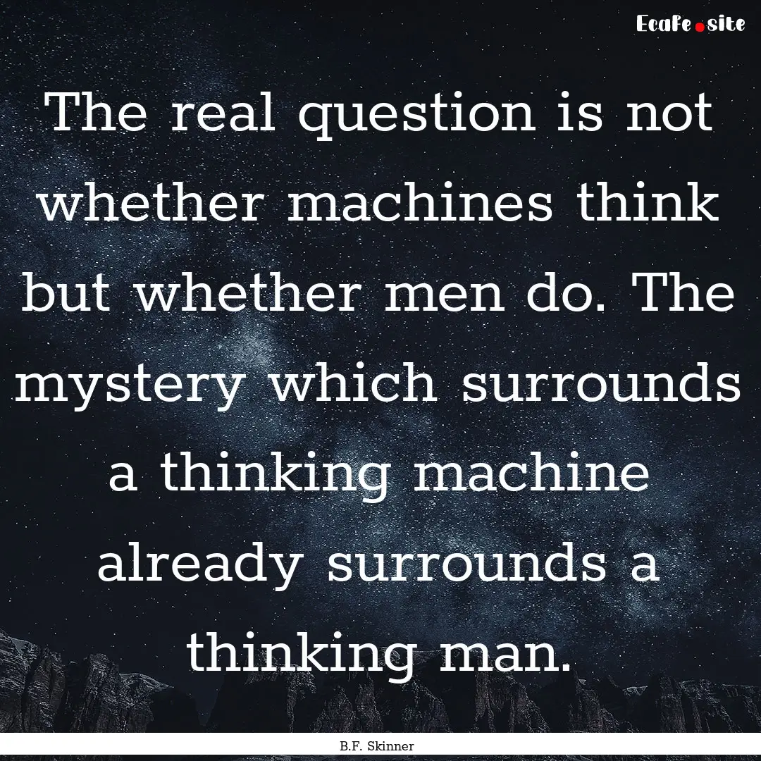 The real question is not whether machines.... : Quote by B.F. Skinner