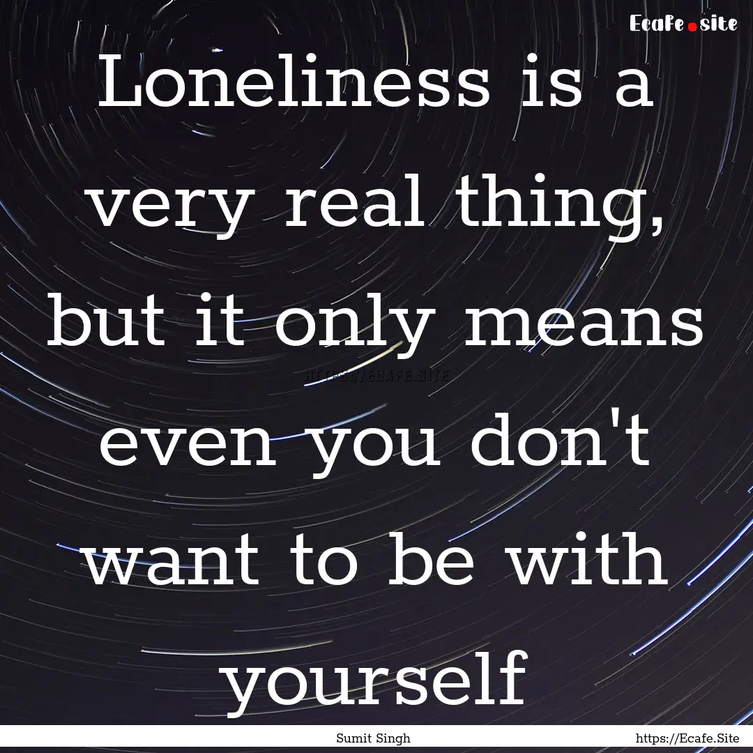 Loneliness is a very real thing, but it only.... : Quote by Sumit Singh