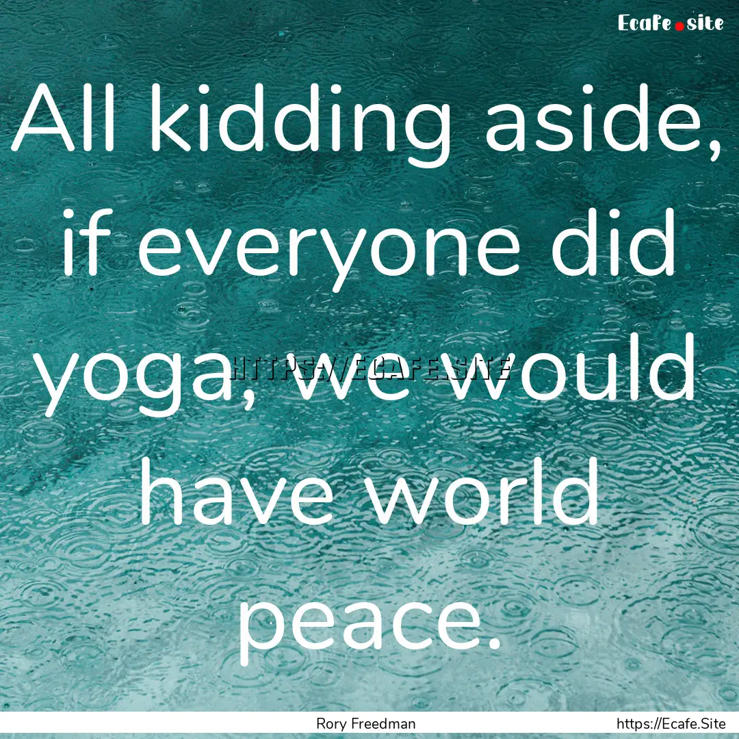 All kidding aside, if everyone did yoga,.... : Quote by Rory Freedman