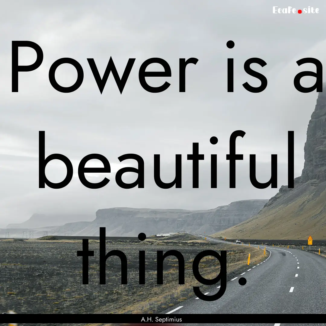 Power is a beautiful thing. : Quote by A.H. Septimius