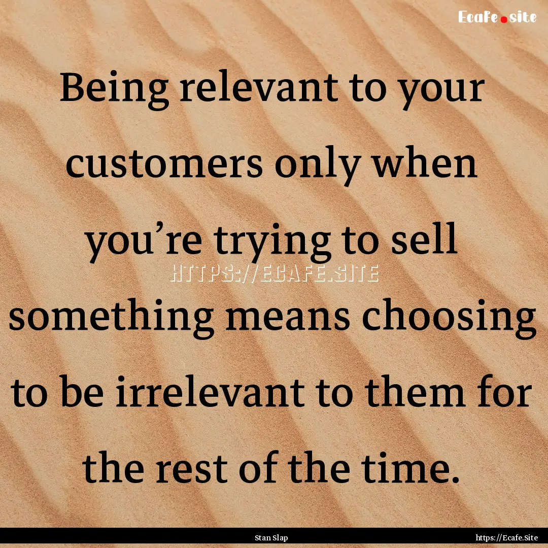 Being relevant to your customers only when.... : Quote by Stan Slap