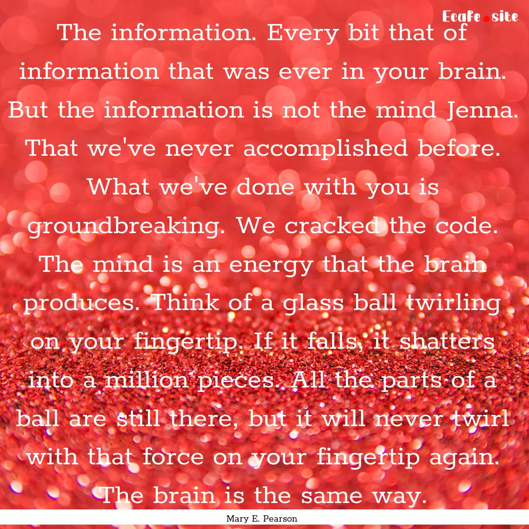 The information. Every bit that of information.... : Quote by Mary E. Pearson