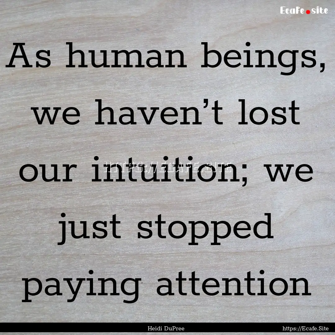 As human beings, we haven’t lost our intuition;.... : Quote by Heidi DuPree