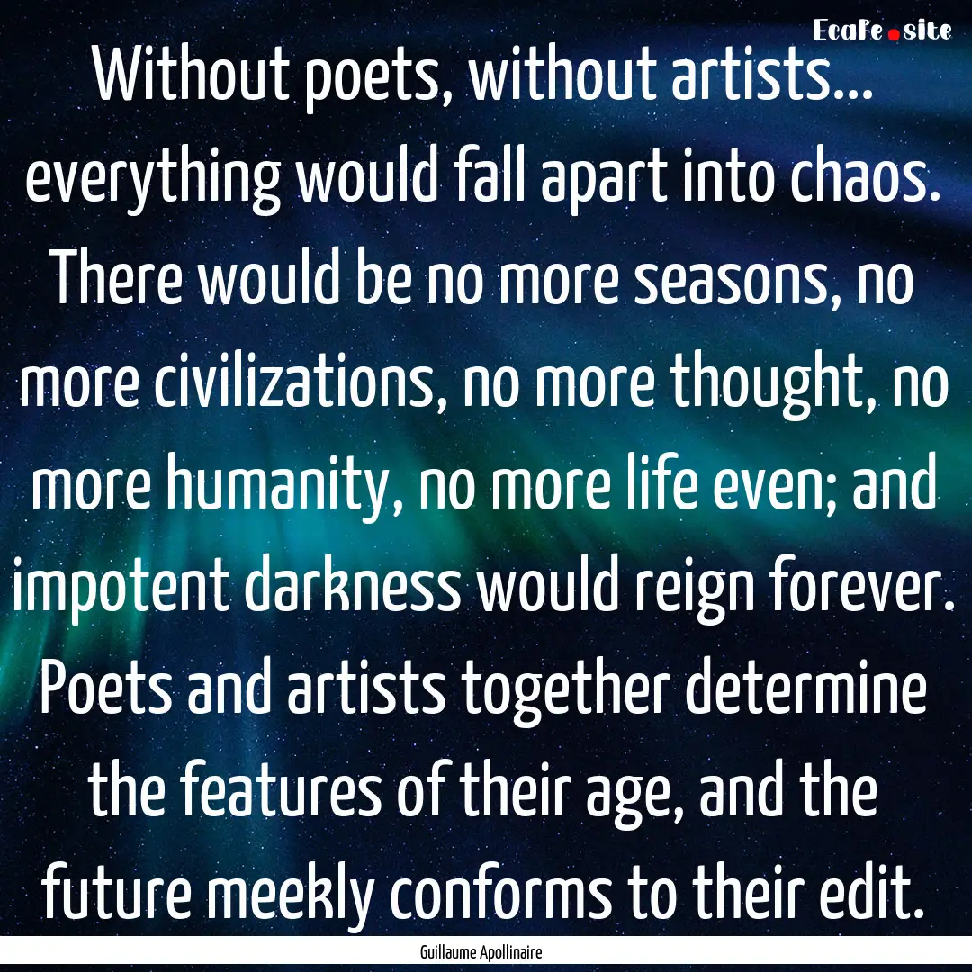 Without poets, without artists... everything.... : Quote by Guillaume Apollinaire