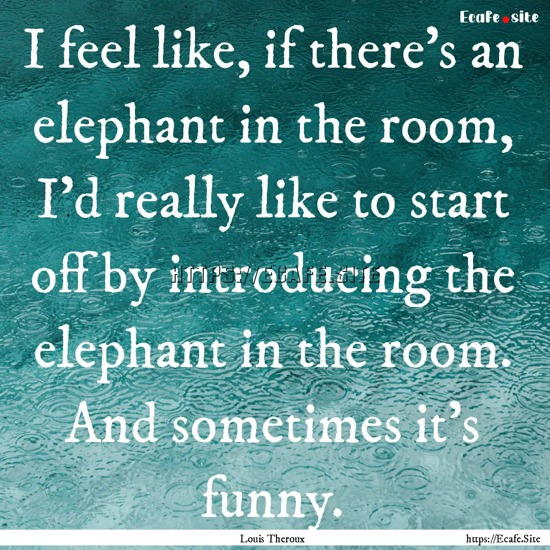 I feel like, if there's an elephant in the.... : Quote by Louis Theroux