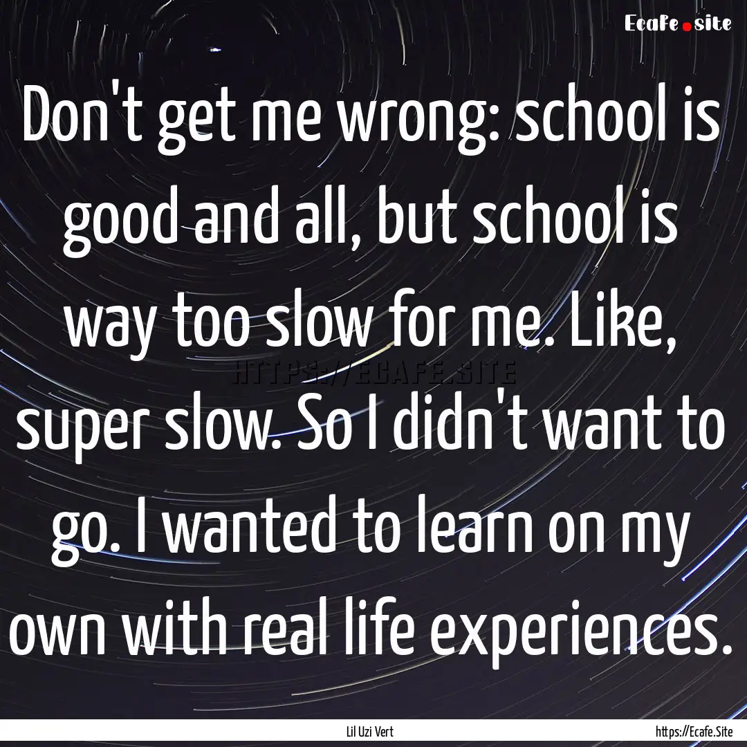 Don't get me wrong: school is good and all,.... : Quote by Lil Uzi Vert