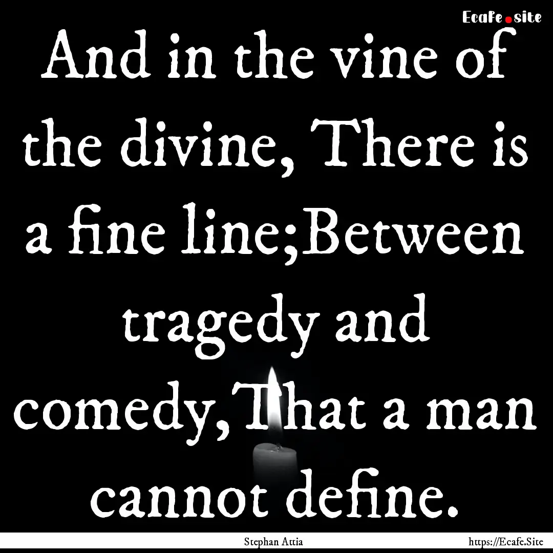 And in the vine of the divine, There is a.... : Quote by Stephan Attia