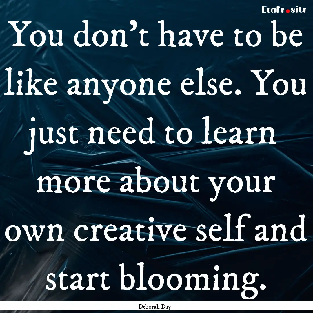 You don't have to be like anyone else. You.... : Quote by Deborah Day