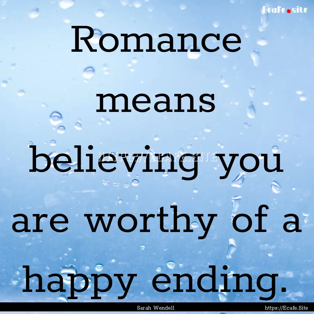 Romance means believing you are worthy of.... : Quote by Sarah Wendell