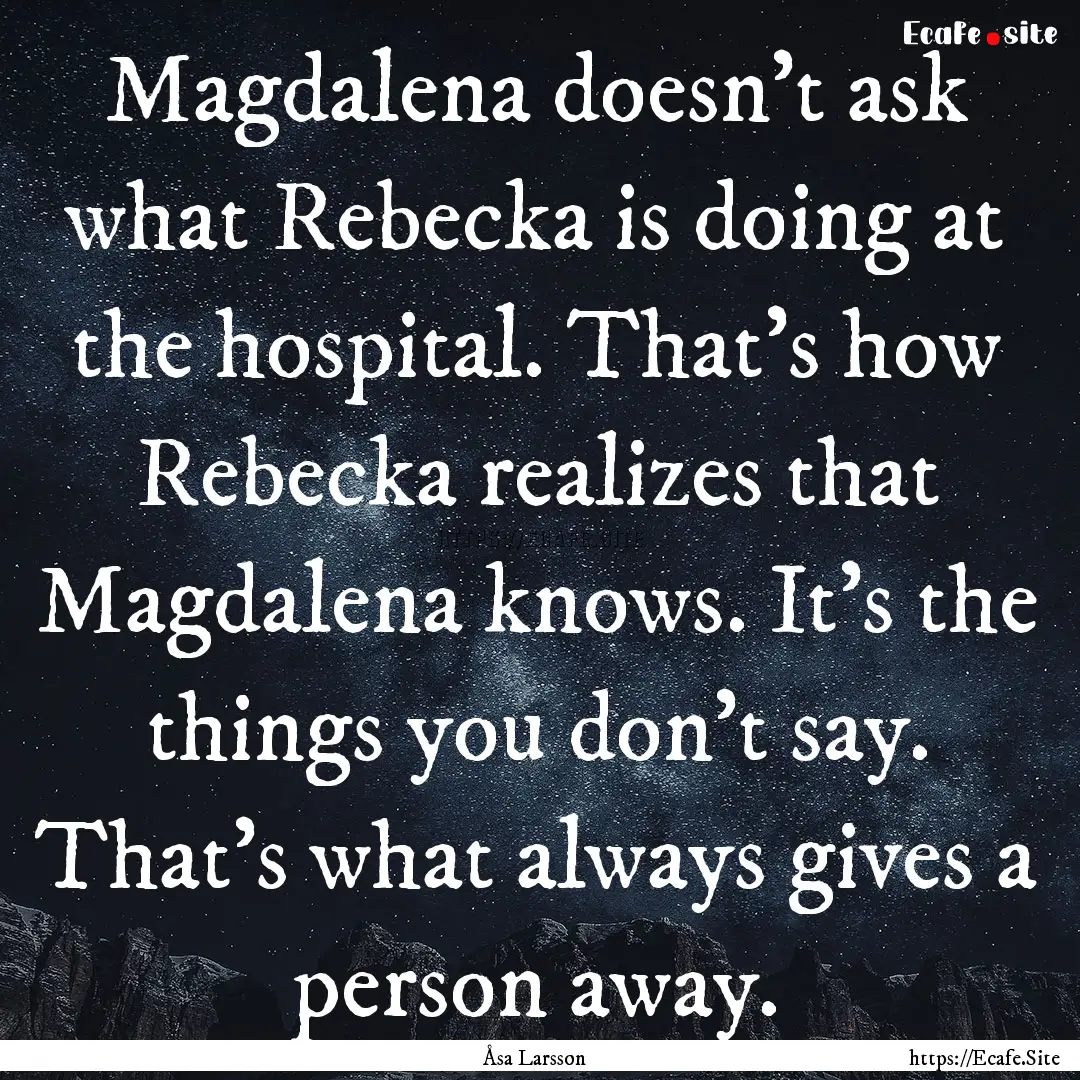 Magdalena doesn't ask what Rebecka is doing.... : Quote by Åsa Larsson